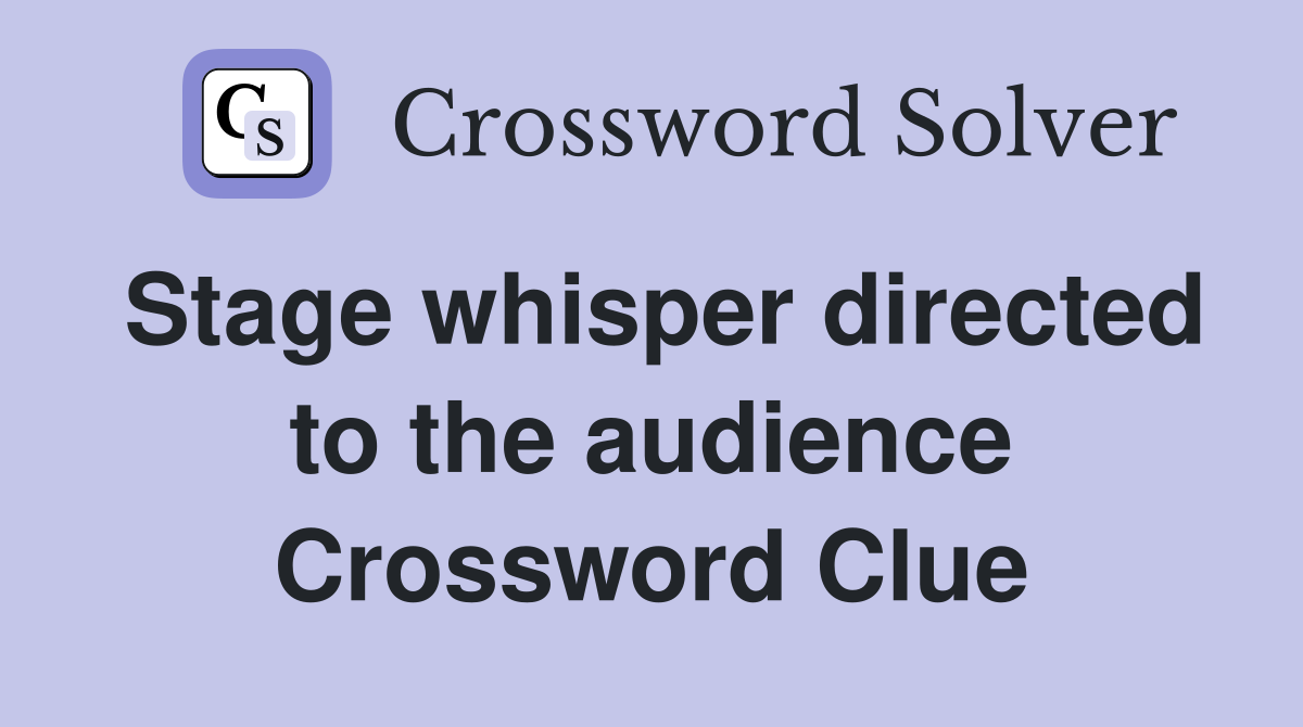 Stage whisper directed to the audience Crossword Clue Answers